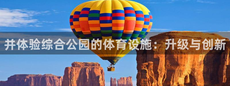 意昂体育4平台：并体验综合公园的体育设施：升级与创新