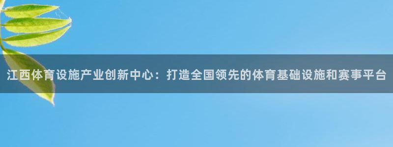 意昂4集团官网网址：江西体育设施产业创新中心：打造全国领先的 