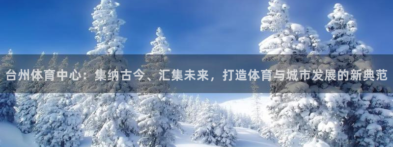 意昂体育4招商电话是多少号码：台州体育中心：集纳古今、汇集未
