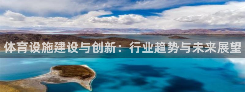 意昂4娱乐首页官网下载：体育设施建设与创新：行业趋势与未来展