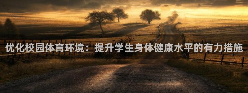 意昂体育4平台APP：优化校园体育环境：提升学生身体健康水平 