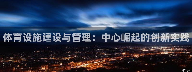 注册意昂4：体育设施建设与管理：中心崛起的创新实践